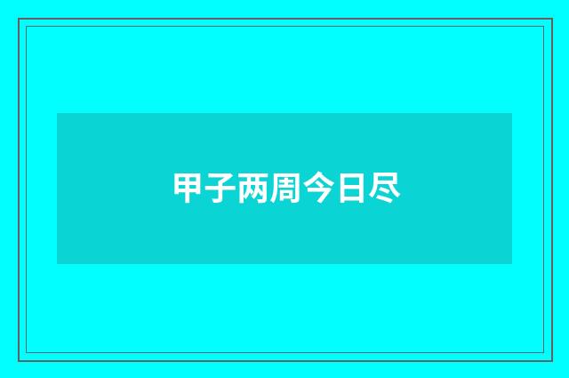 甲子两周今日尽