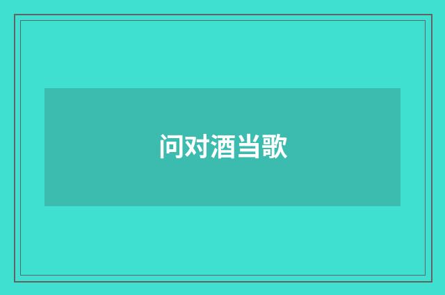 问对酒当歌