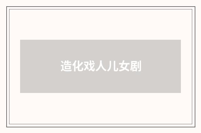 造化戏人儿女剧