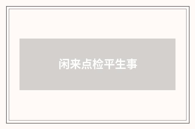 闲来点检平生事