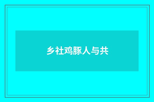 乡社鸡豚人与共