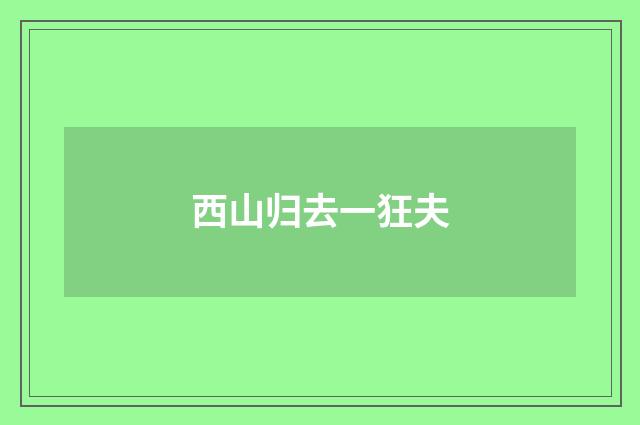 西山归去一狂夫