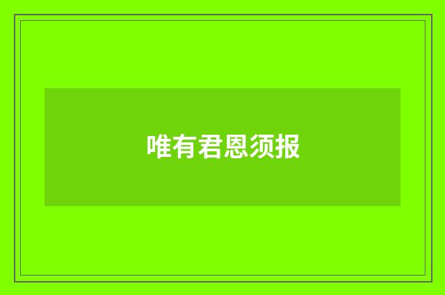 唯有君恩须报