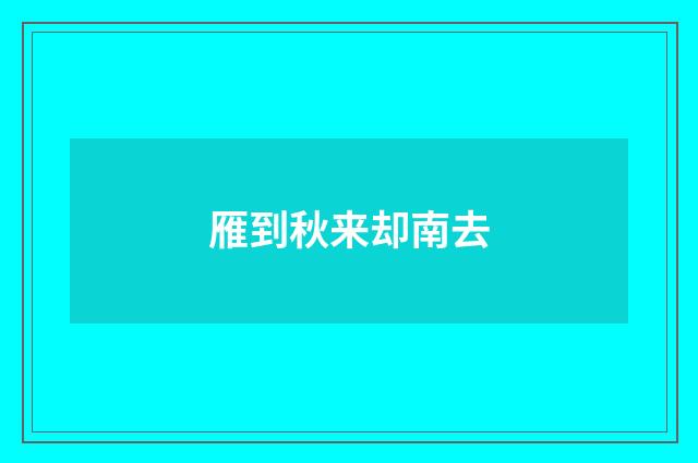 雁到秋来却南去