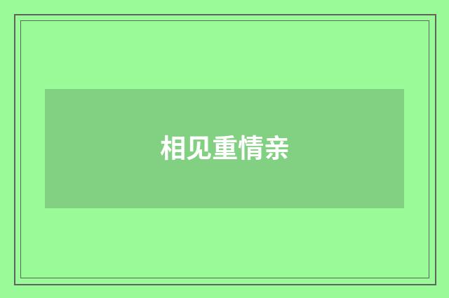 相见重情亲