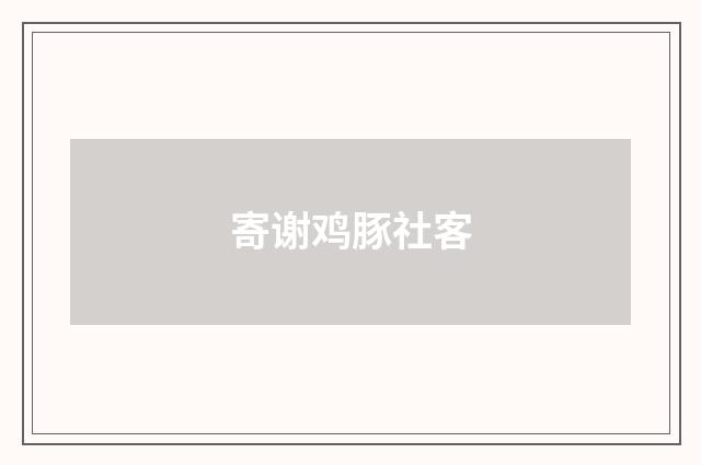 寄谢鸡豚社客