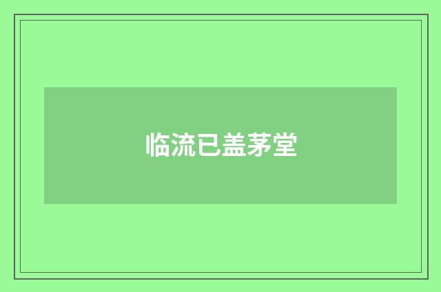 临流已盖茅堂