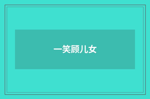 一笑顾儿女