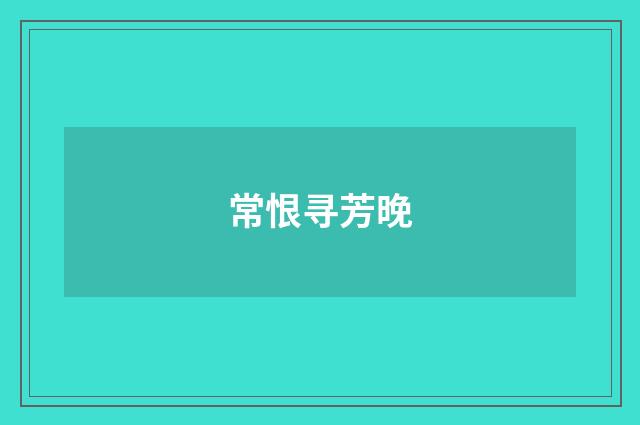 常恨寻芳晚