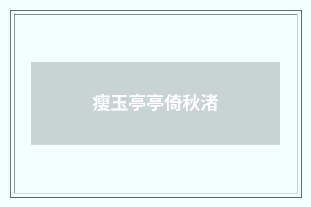 瘦玉亭亭倚秋渚