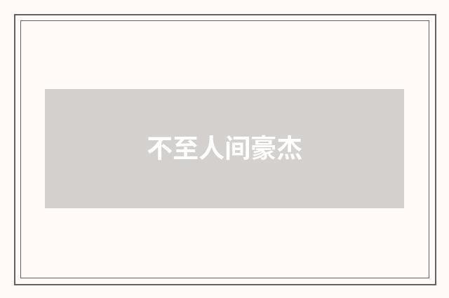 不至人间豪杰