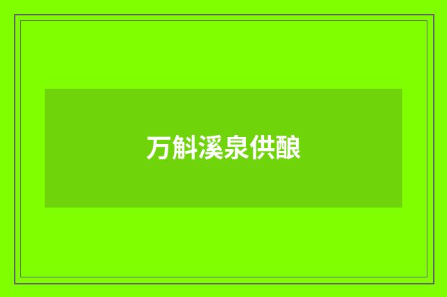万斛溪泉供酿