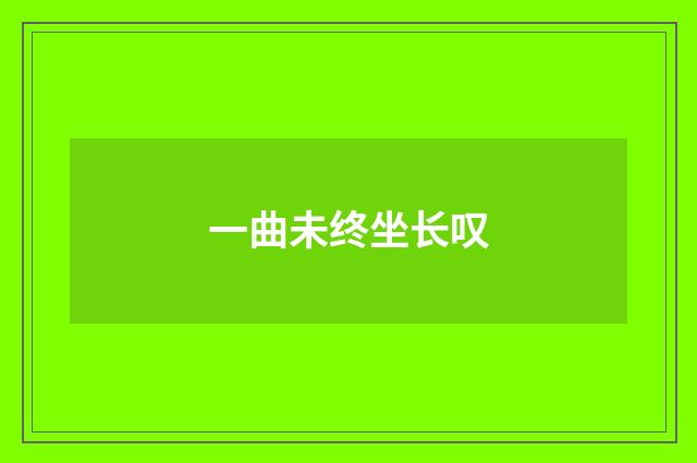 一曲未终坐长叹