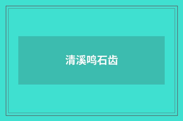 清溪鸣石齿