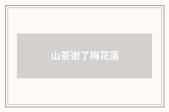 山茶谢了梅花落