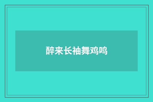 醉来长袖舞鸡鸣