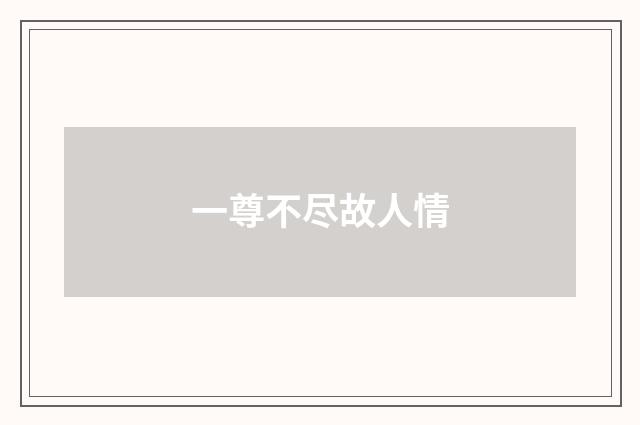 一尊不尽故人情