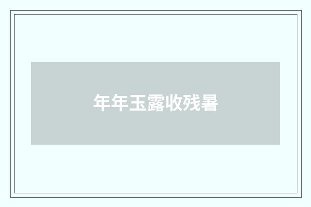 年年玉露收残暑