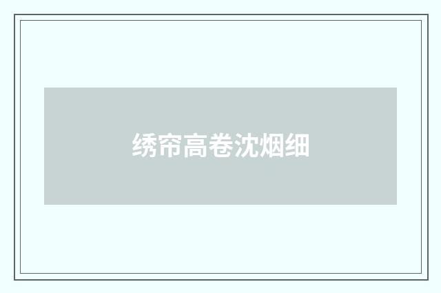 绣帘高卷沈烟细
