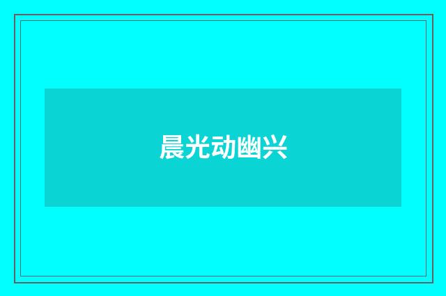 晨光动幽兴