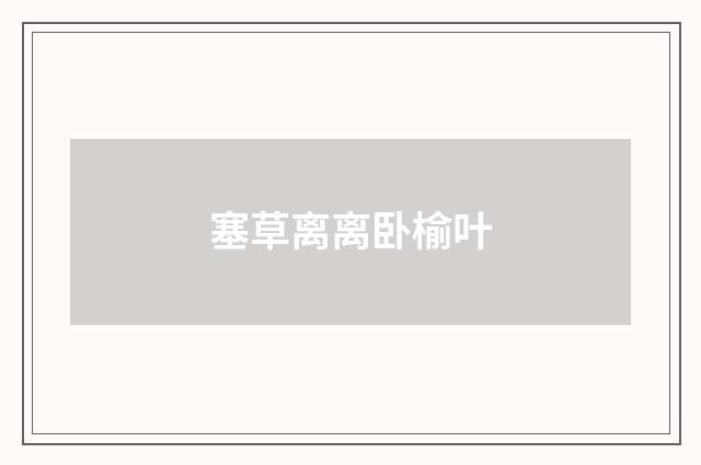 塞草离离卧榆叶
