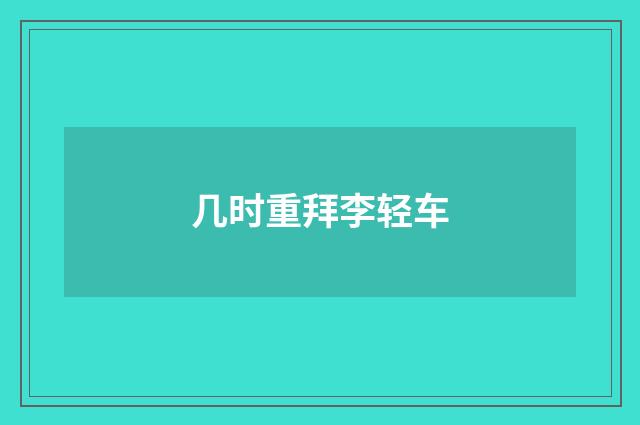 几时重拜李轻车