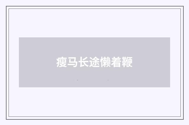 瘦马长途懒着鞭