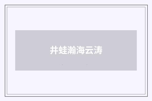 井蛙瀚海云涛