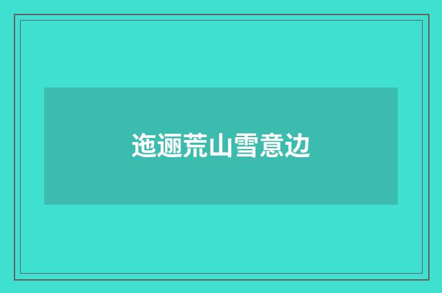 迤逦荒山雪意边