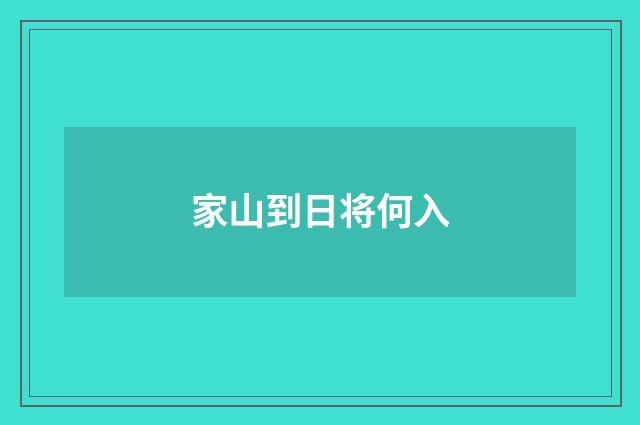 家山到日将何入