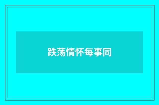 跌荡情怀每事同