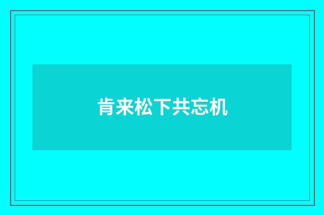 肯来松下共忘机