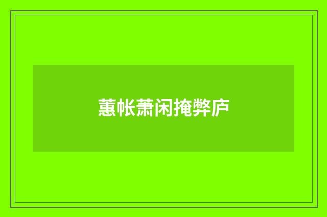 蕙帐萧闲掩弊庐
