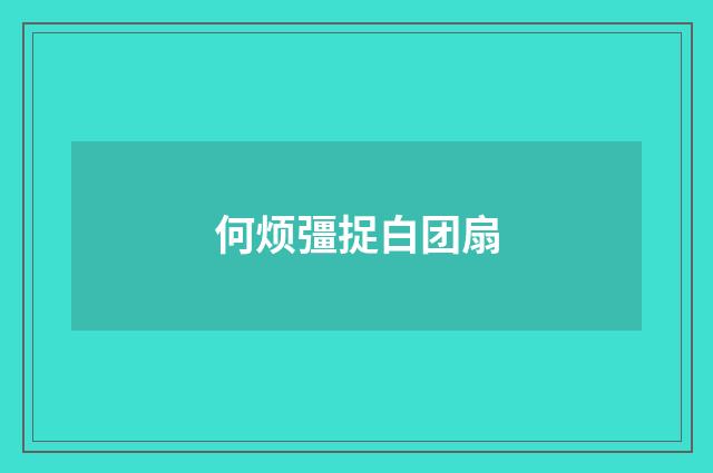 何烦彊捉白团扇