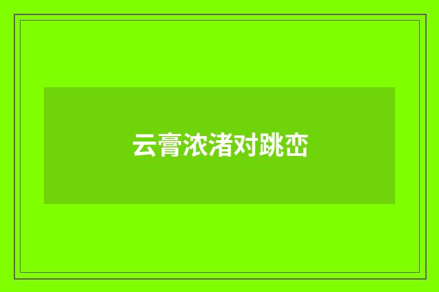 云膏浓渚对跳峦