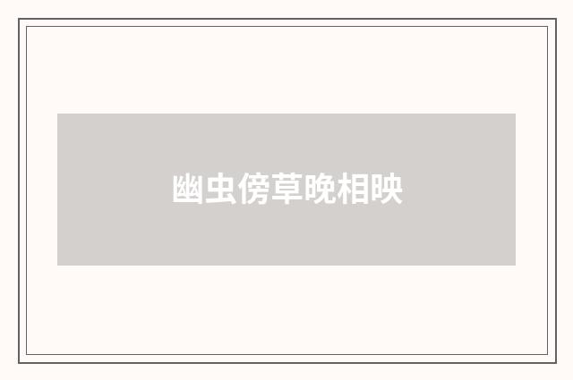 幽虫傍草晚相映