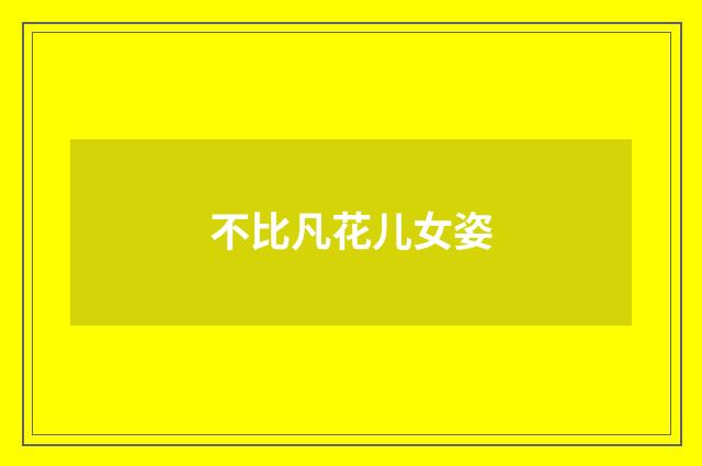 不比凡花儿女姿