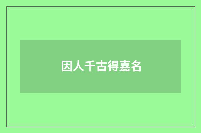 因人千古得嘉名