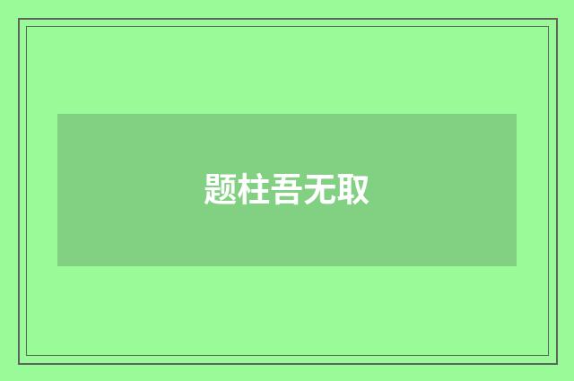 题柱吾无取