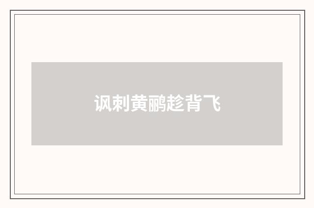 讽刺黄鹂趁背飞