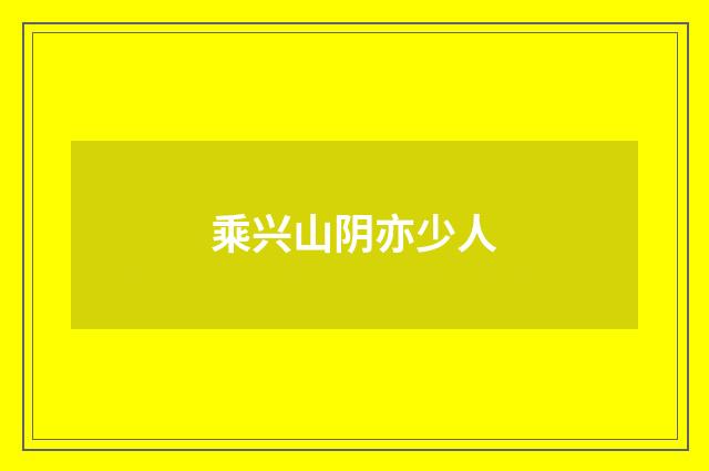 乘兴山阴亦少人