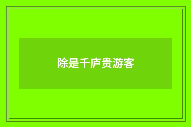 除是千庐贵游客