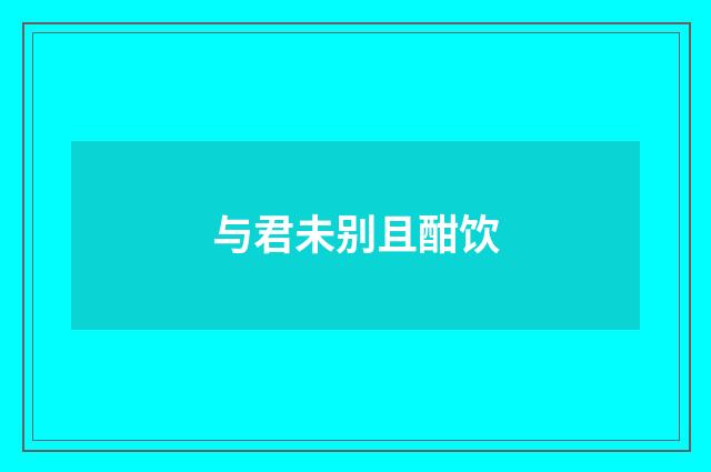 与君未别且酣饮