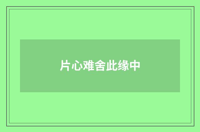 片心难舍此缘中