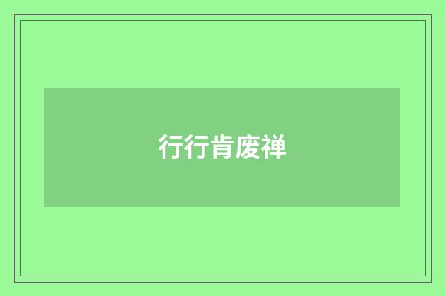 行行肯废禅