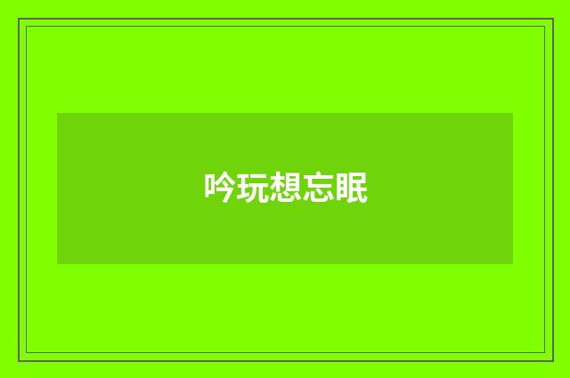 吟玩想忘眠