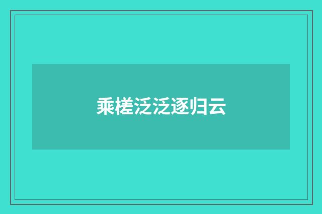 乘槎泛泛逐归云