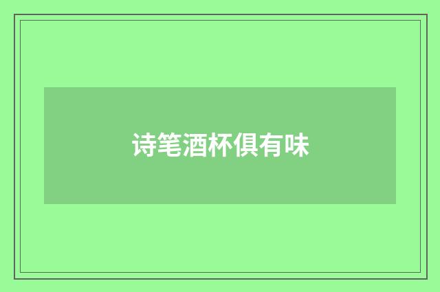 诗笔酒杯俱有味