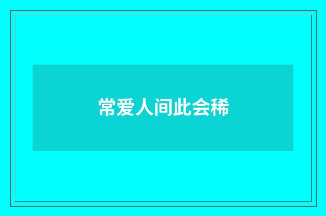 常爱人间此会稀