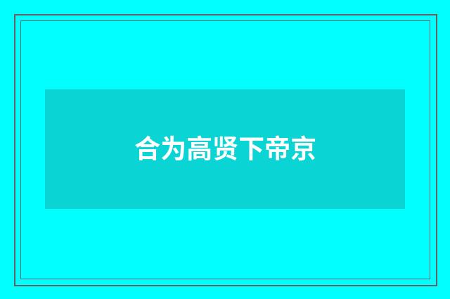 合为高贤下帝京